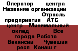 Оператор Call-центра › Название организации ­ Holiday travel › Отрасль предприятия ­ АТС, call-центр › Минимальный оклад ­ 45 000 - Все города Работа » Вакансии   . Чувашия респ.,Канаш г.